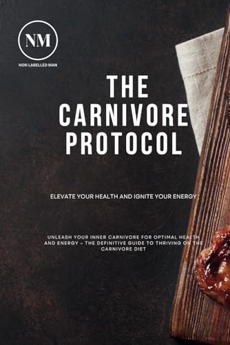 The Carnivore Protocol: Unlock Energy, Burn Fat, and Build Muscle with the Ultimate Guide to the Carnivore Diet: Discover Proven Recipes, Food Lists, ... for a Healthier, High-Protein Lifestyle